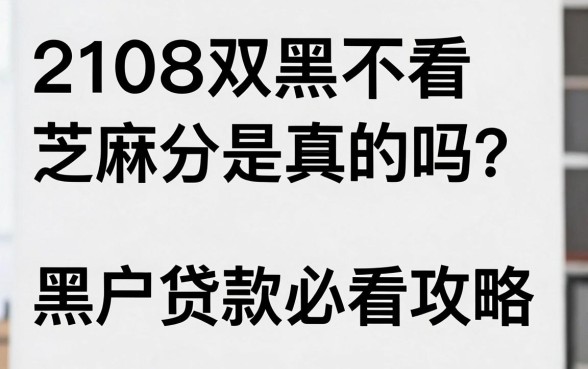 2108双黑不看芝麻分是真的吗？黑户贷款必看攻略