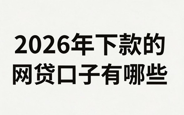 2026年下款的网贷口子有哪些，2026年还能下款的网贷推荐