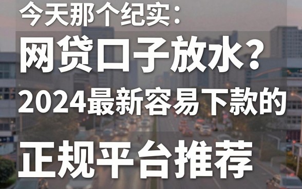 今天那个网贷口子放水?2024最新容易下款的正规平台推荐