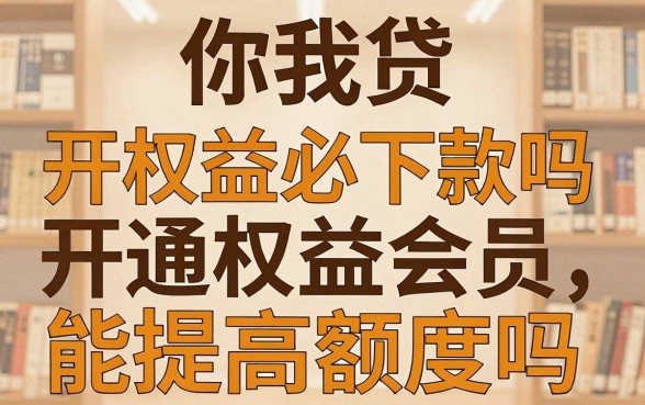 你我贷开权益必下款吗，开通权益会员能提高额度吗