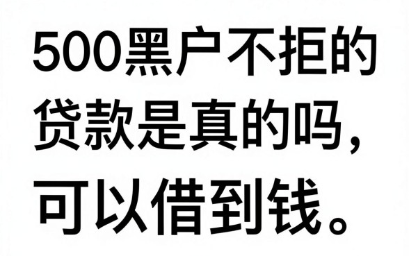 500黑户不拒的贷款是真的吗,黑户在哪里可以借到钱
