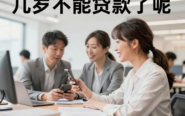 几岁不能贷款了呢，超过多少岁银行不给贷款