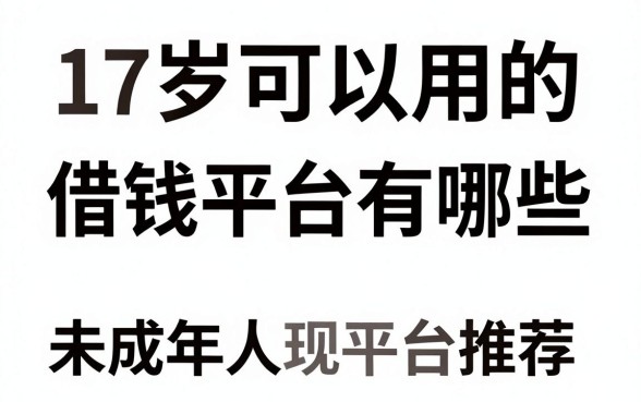 17岁可以用的借钱平台有哪些，未成年人正规贷款平台推荐