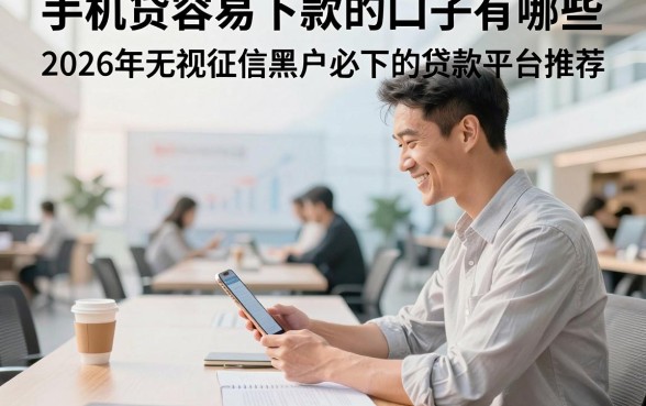 手机贷容易下款的口子有哪些，2026年无视征信黑户必下的贷款平台推荐