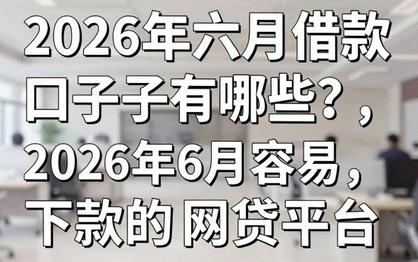 2026年六月借款口子有哪些？盘点2026年6月容易下款的网贷平台