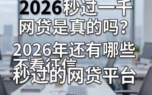 2026秒过一千网贷是真的吗？2026年还有哪些不看征信秒过的网贷平台