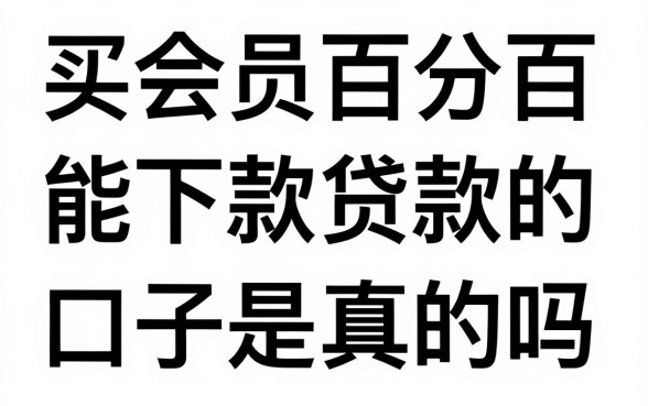 买会员百分百能下款的口子是真的吗，买会员贷款口子靠谱吗