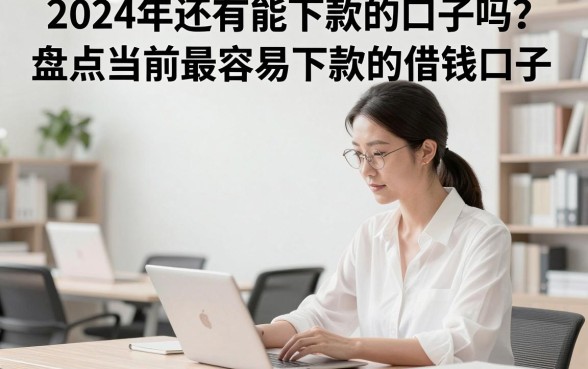 2024年还有能下款的口子吗？盘点当前最容易下款的借钱口子
