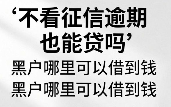 不看征信逾期也能贷吗,黑户哪里可以借到钱