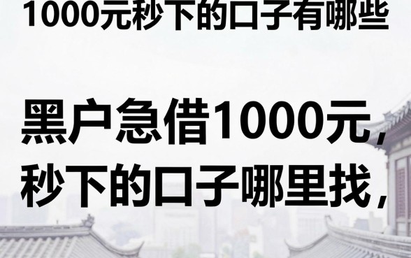 1000元秒下的口子有哪些，黑户急借1000元秒下的口子哪里找