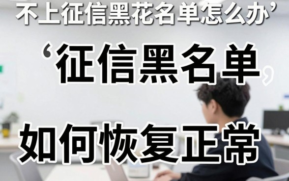 不上征信黑花名单怎么办,征信黑名单如何恢复正常