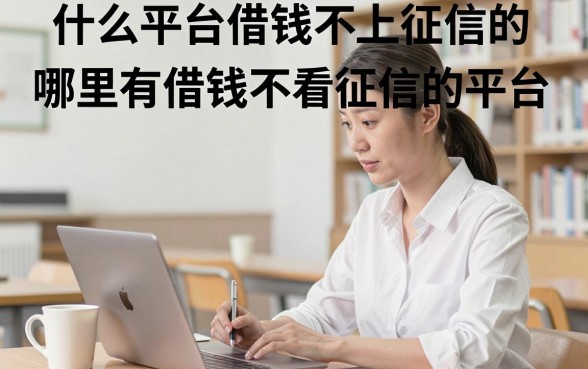 什么平台借钱不上征信的,哪里有借钱不看征信的平台