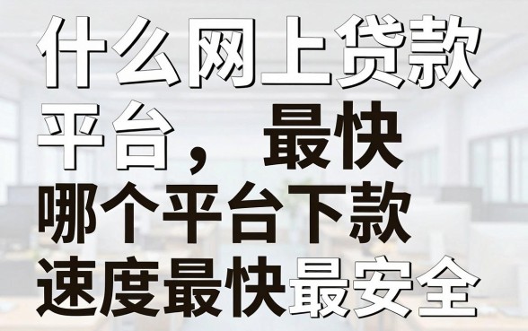 什么网上贷款平台最快，哪个平台下款速度最快最安全
