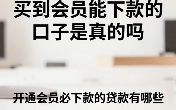 买到会员能下款的口子是真的吗，开通会员必下款的贷款有哪些