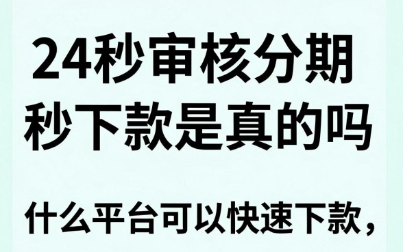 24秒审核分期秒下款是真的吗,什么平台可以快速下款