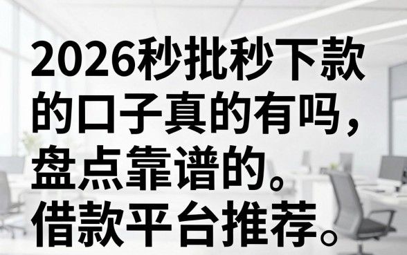 2026秒批秒下款的口子真的有吗,盘点靠谱的借款平台推荐