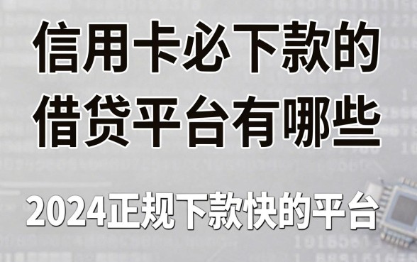 信用卡必下款的借贷平台有哪些,2024正规下款快的平台推荐