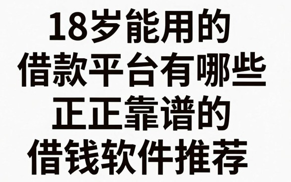 18岁能用的借款平台有哪些，正规靠谱的借钱软件推荐