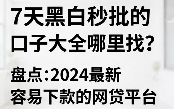 7天黑白秒批的口子大全哪里找？盘点2024最新容易下款的网贷平台