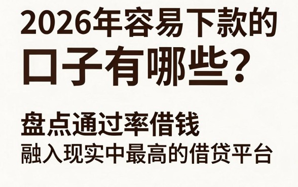 2026年容易下款的口子有哪些？盘点通过率最高的借贷平台