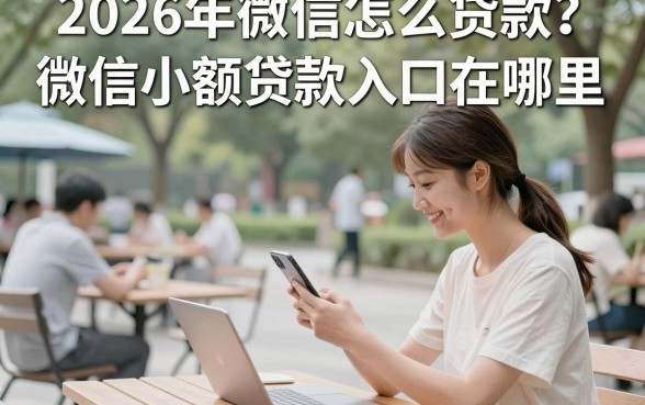 2026年微信怎么贷款？微信小额贷款入口在哪里