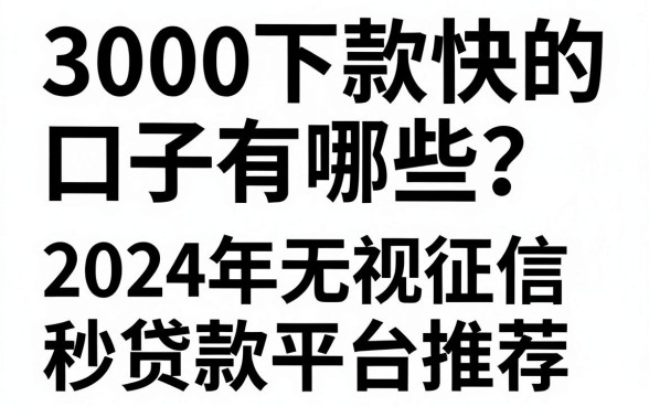3000下款快的口子有哪些？2024年无视征信秒下的贷款平台推荐