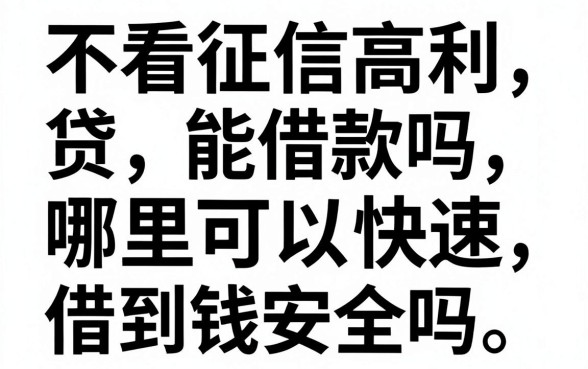 不看征信高利贷能借款吗，哪里可以快速借到钱安全吗