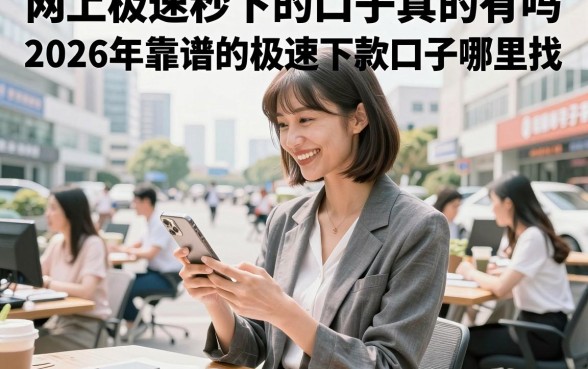网上极速秒下的口子真的有吗,2026年靠谱的极速下款口子哪里找