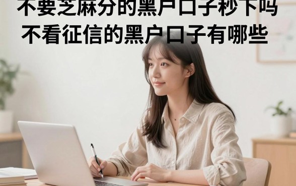 不要芝麻分的黑户口子秒下吗?不看征信的黑户口子有哪些?