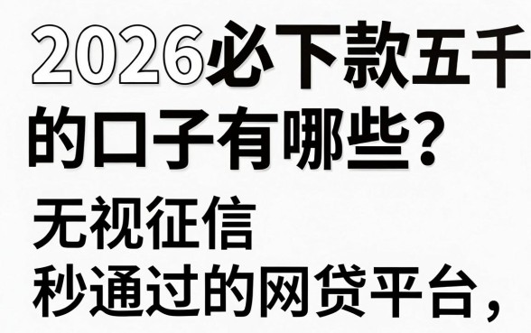 2026必下款五千的口子有哪些？盘点无视征信秒通过的网贷平台