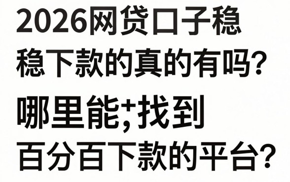 2026网贷口子稳下款的真的有吗？哪里能找到百分百下款的平台？