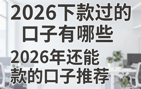 2026下款过的口子有哪些，2026年还能下款的口子推荐
