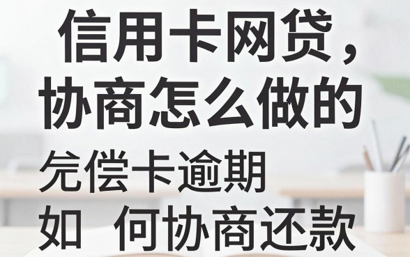 信用卡网贷协商怎么做的，信用卡逾期无力偿还如何协商还款