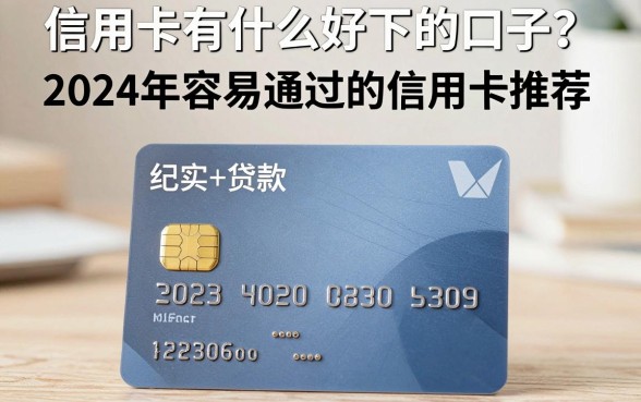 信用卡有什么好下的口子？2024年容易通过的信用卡推荐