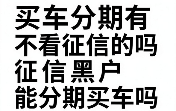 买车分期有不看征信的吗，征信黑户能分期买车吗