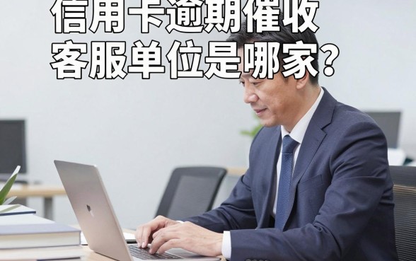 信用卡逾期催收客服单位是哪家？如何联系正规协商部门