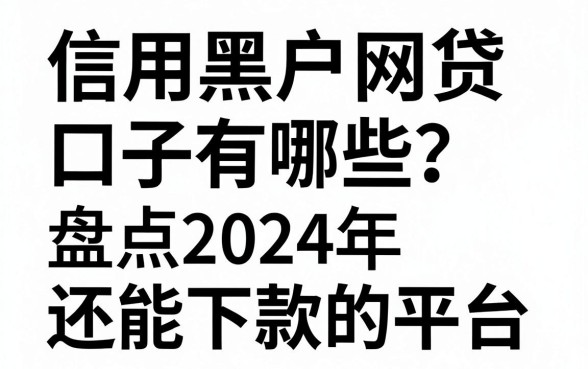 信用黑户网贷口子有哪些？盘点2024年还能下款的平台