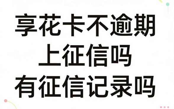 享花卡不逾期上征信吗,不逾期会有征信记录吗