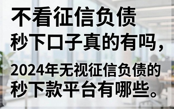 不看征信负债秒下口子真的有吗，2024年无视征信负债的秒下款平台有哪些
