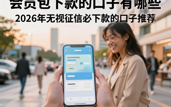 会员包下款的口子有哪些，2026年无视征信必下款的口子推荐