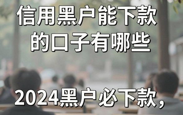 信用黑户能下款的口子有哪些，2024黑户必下款口子推荐