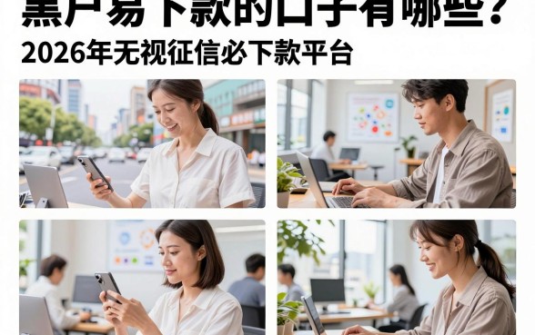 黑户易下款的口子有哪些？揭秘2026年无视征信必下款的贷款平台
