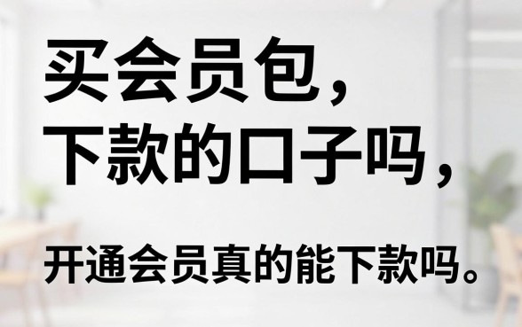 买会员包下款的口子吗,开通会员真的能下款吗