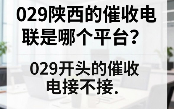 029陕西的催收电联是哪个平台?029开头的催收电话接不接