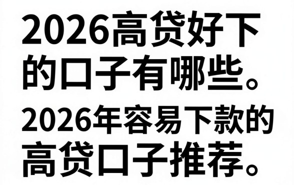 2026高贷好下的口子有哪些，2026年容易下款的高贷口子推荐