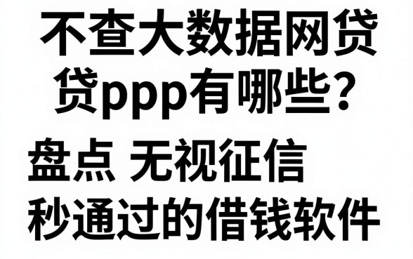 不查大数据网贷app有哪些?盘点无视征信秒通过的借钱软件