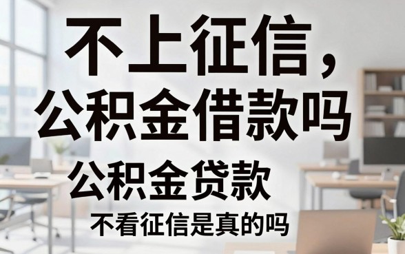 不上征信公积金借款吗,公积金贷款不看征信是真的吗