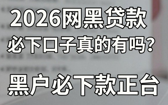 2026网黑贷款必下口子真的有吗？黑户必下款的正规平台推荐