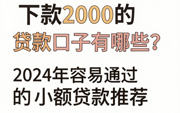 下款2000的贷款口子有哪些？2024年容易通过的小额贷款推荐