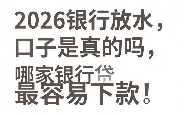2026银行放水口子是真的吗,哪家银行贷款最容易下款